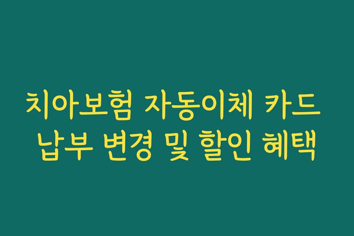 치아보험 자동이체 카드 납부 변경 및 할인 혜택