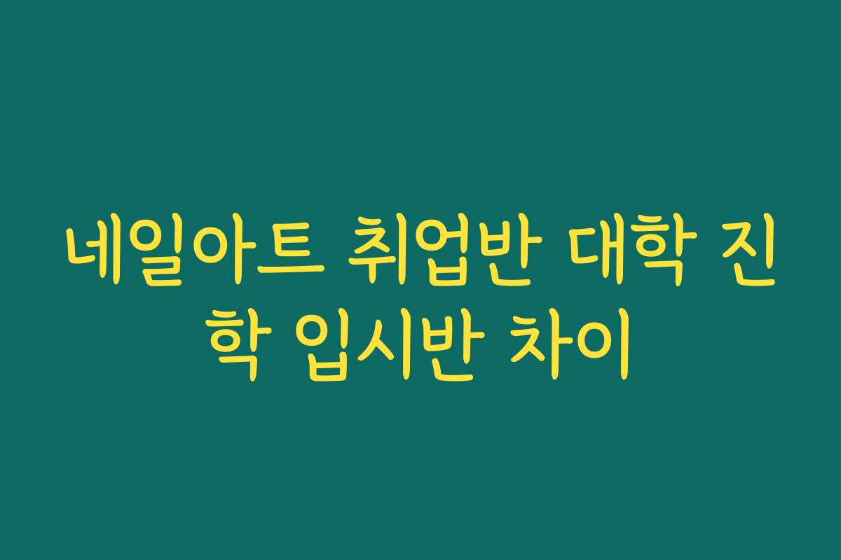 네일아트 취업반 대학 진학 입시반 차이