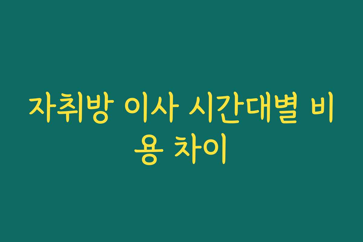 자취방 이사 시간대별 비용 차이