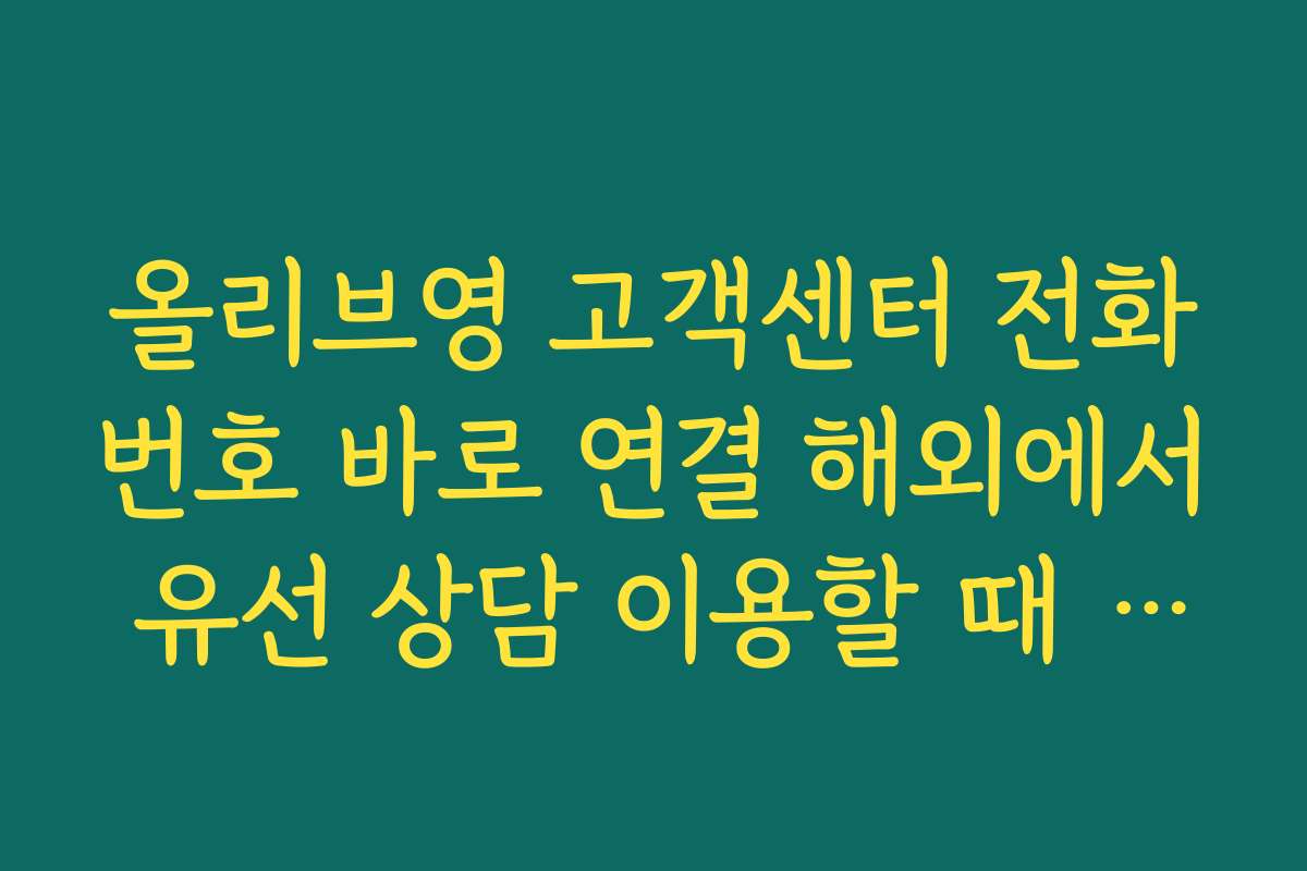 올리브영 고객센터 전화번호 바로 연결 해외에서 유선 상담 이용할 때 유의할 점