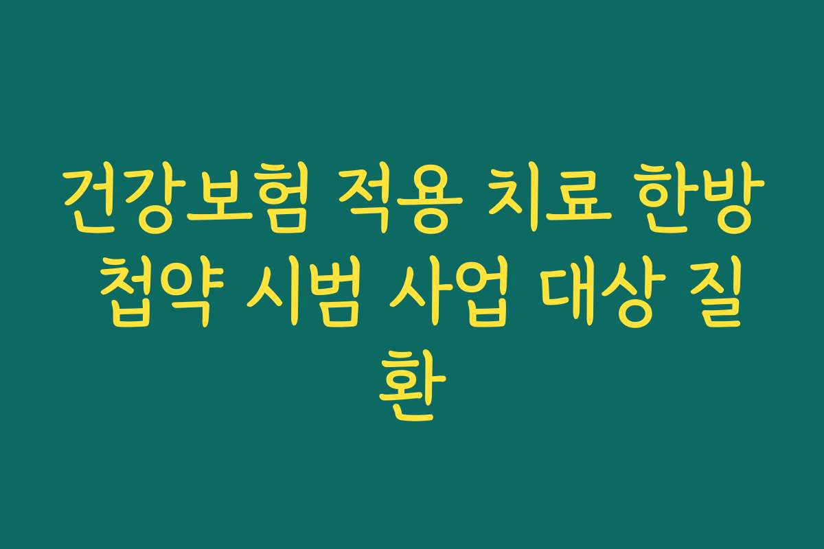 건강보험 적용 치료 한방 첩약 시범 사업 대상 질환 건강보험 적용 치료 한방 첩약 시범 사업 대상 질환