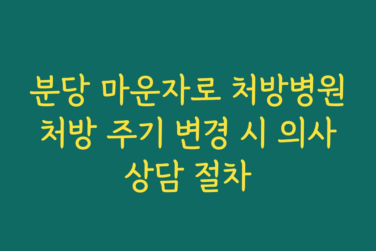 분당 마운자로 처방병원 처방 주기 변경 시 의사 상담 절차