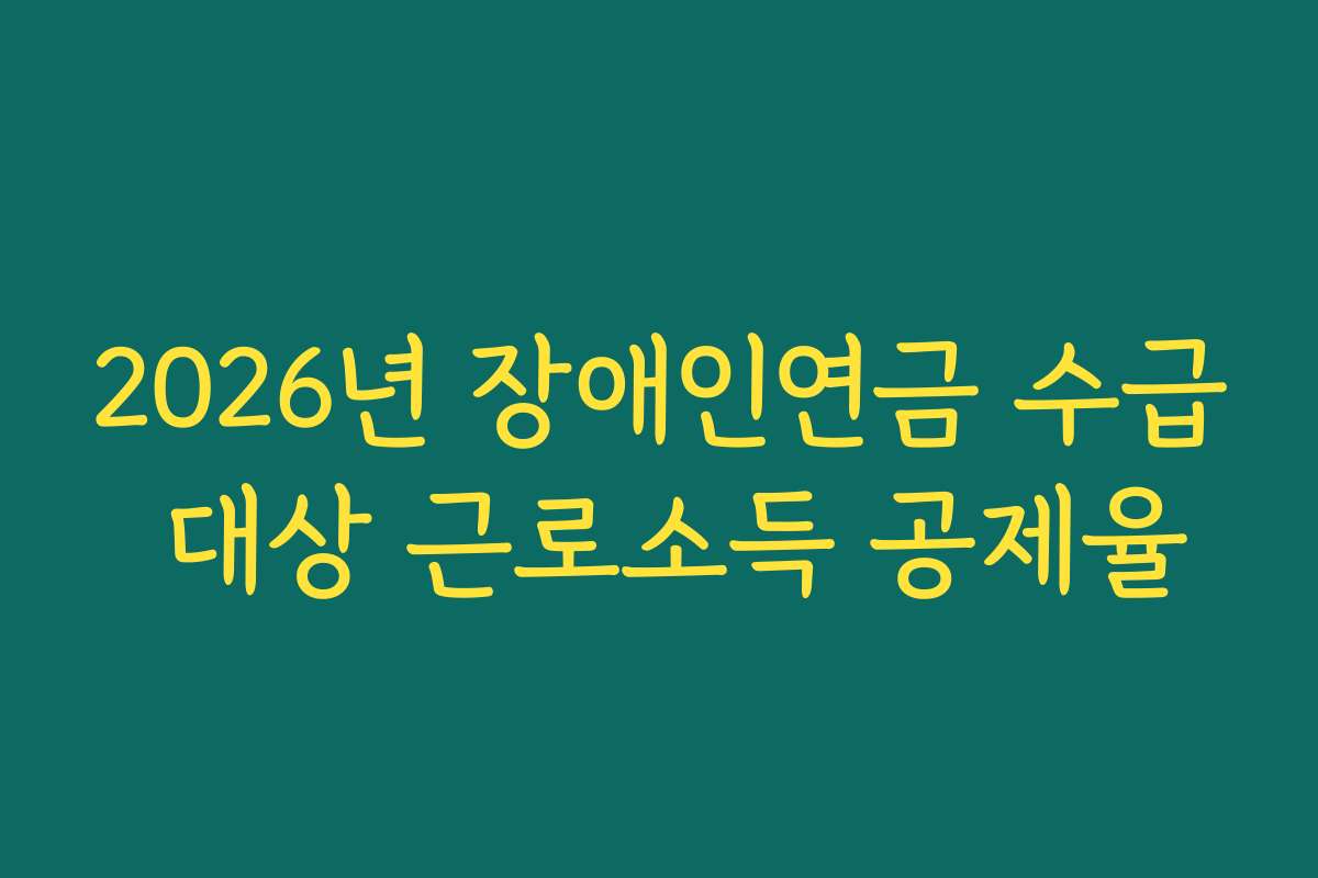 2026년 장애인연금 수급 대상 근로소득 공제율