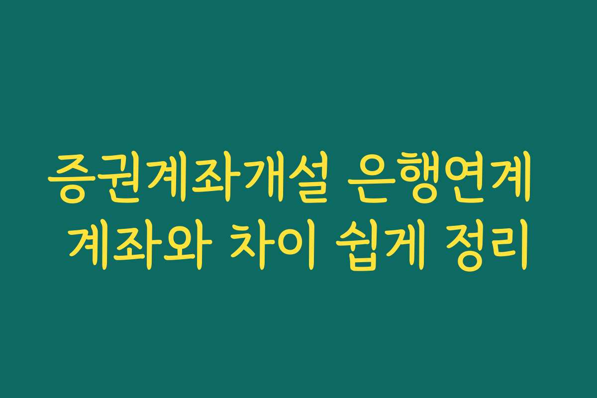 증권계좌개설 은행연계 계좌와 차이 쉽게 정리