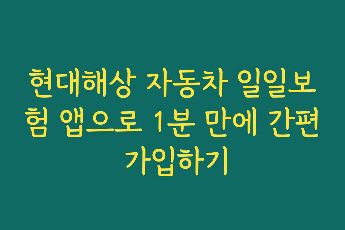 현대해상 자동차 일일보험 앱으로 1분 만에 간편 가입하기