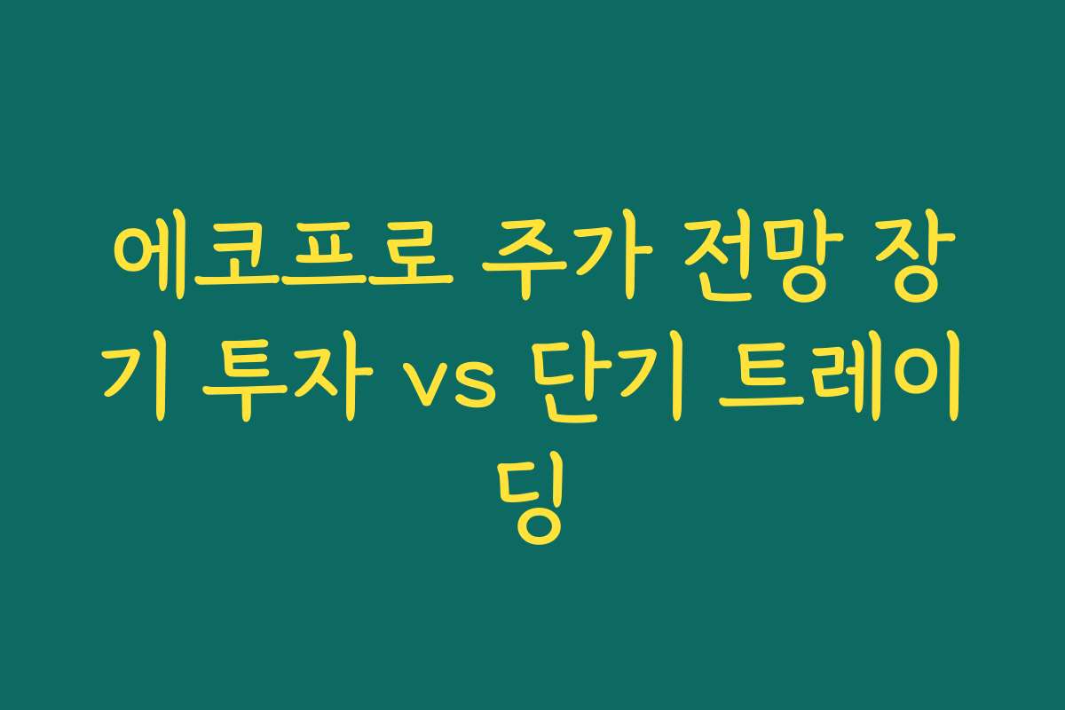 에코프로 주가 전망 장기 투자 vs 단기 트레이딩