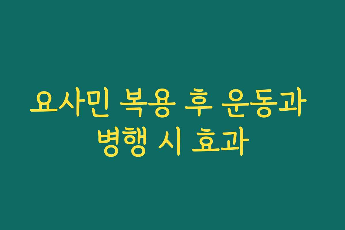 요사민 복용 후 운동과 병행 시 효과 요사민 복용 후 운동과 병행 시 효과
