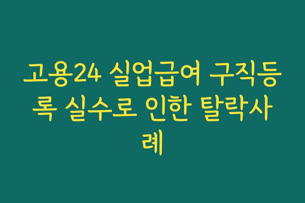 고용24 실업급여 구직등록 실수로 인한 탈락사례 고용24 실업급여 구직등록 실수로 인한 탈락사례