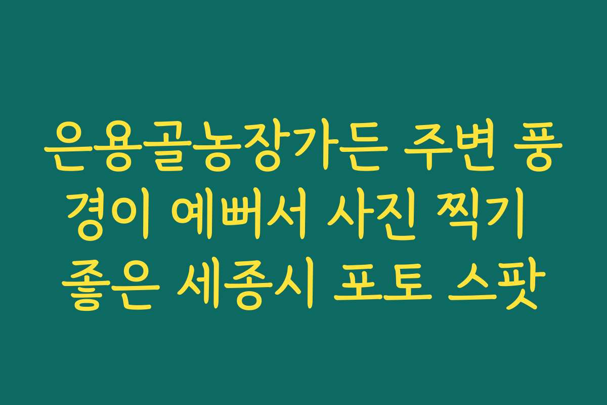 은용골농장가든 주변 풍경이 예뻐서 사진 찍기 좋은 세종시 포토 스팟