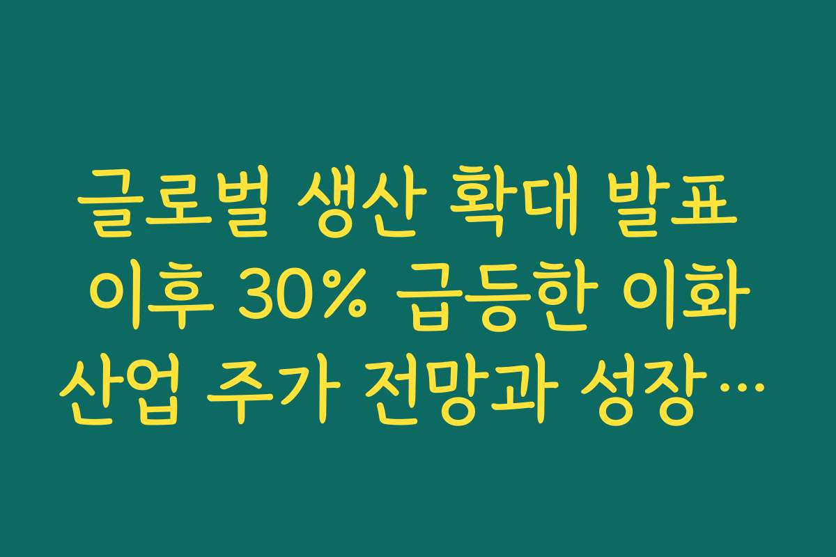 글로벌 생산 확대 발표 이후 30% 급등한 이화산업 주가 전망과 성장 모멘텀 분석