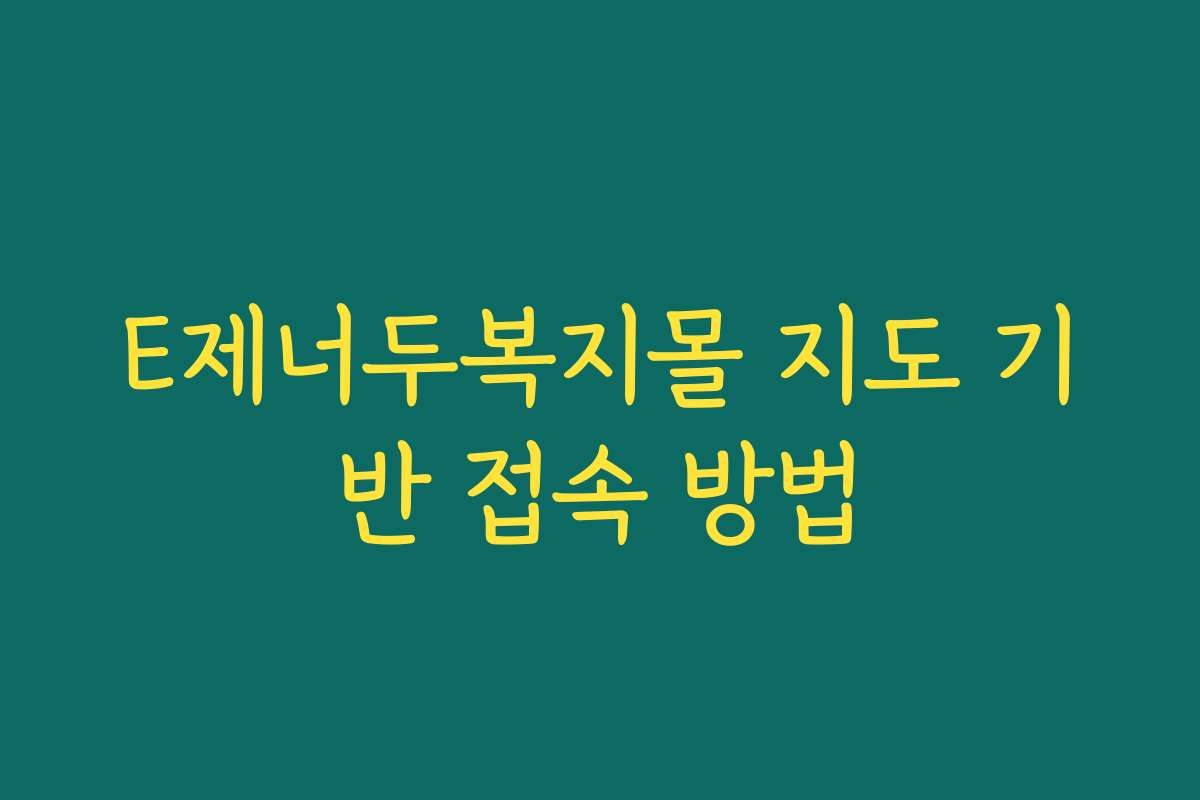 E제너두복지몰 지도 기반 접속 방법