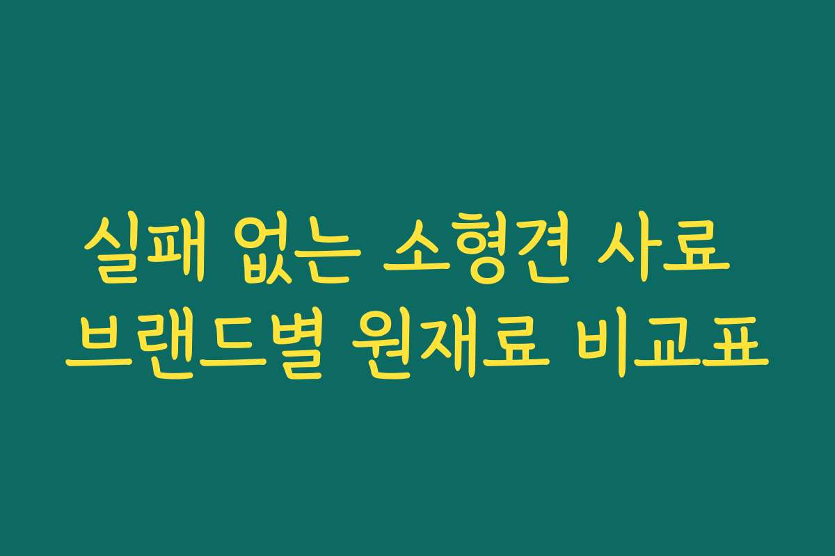 실패 없는 소형견 사료 브랜드별 원재료 비교표