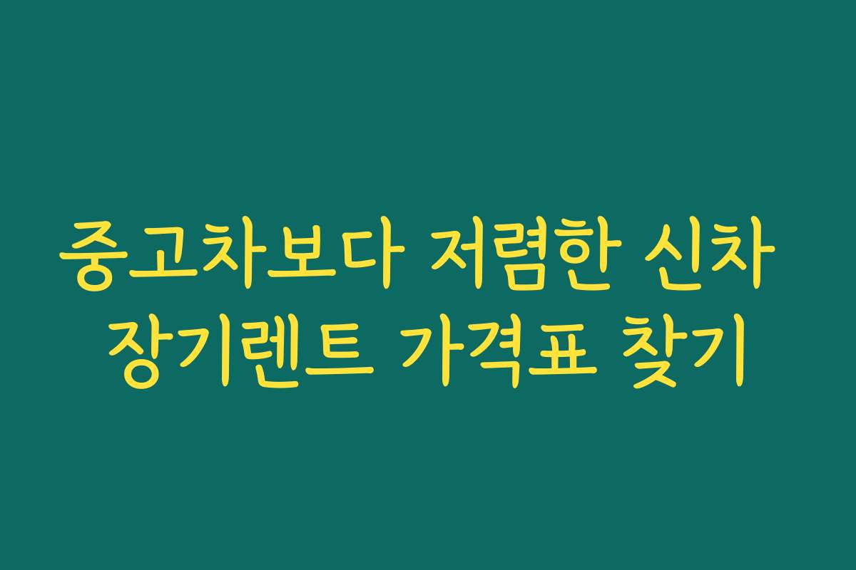 중고차보다 저렴한 신차 장기렌트 가격표 찾기