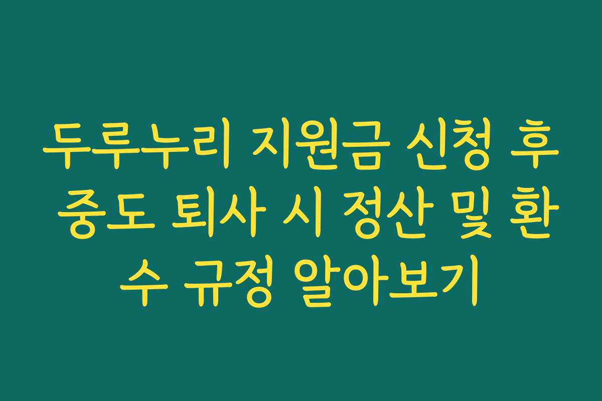 두루누리 지원금 신청 후 중도 퇴사 시 정산 및 환수 규정 알아보기