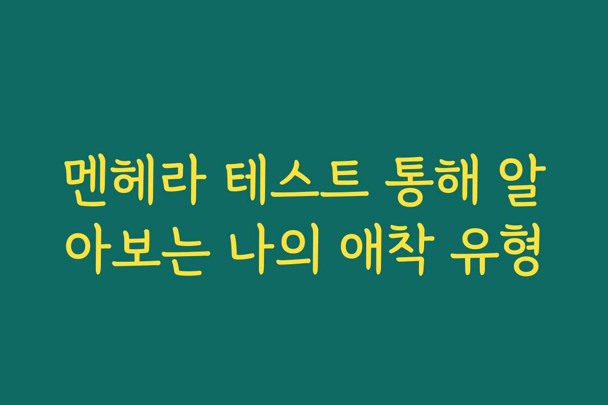 멘헤라 테스트 통해 알아보는 나의 애착 유형
