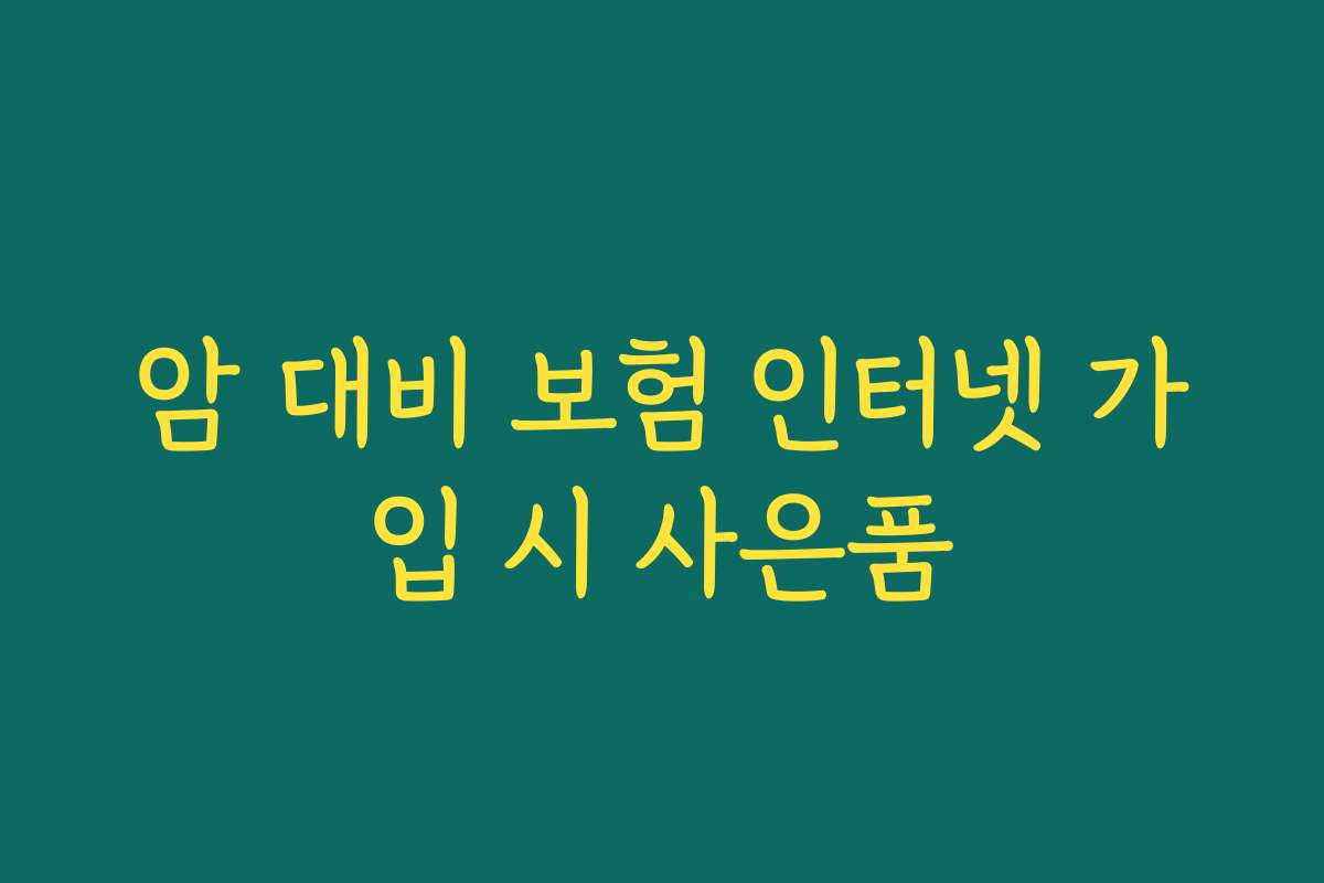 암 대비 보험 인터넷 가입 시 사은품