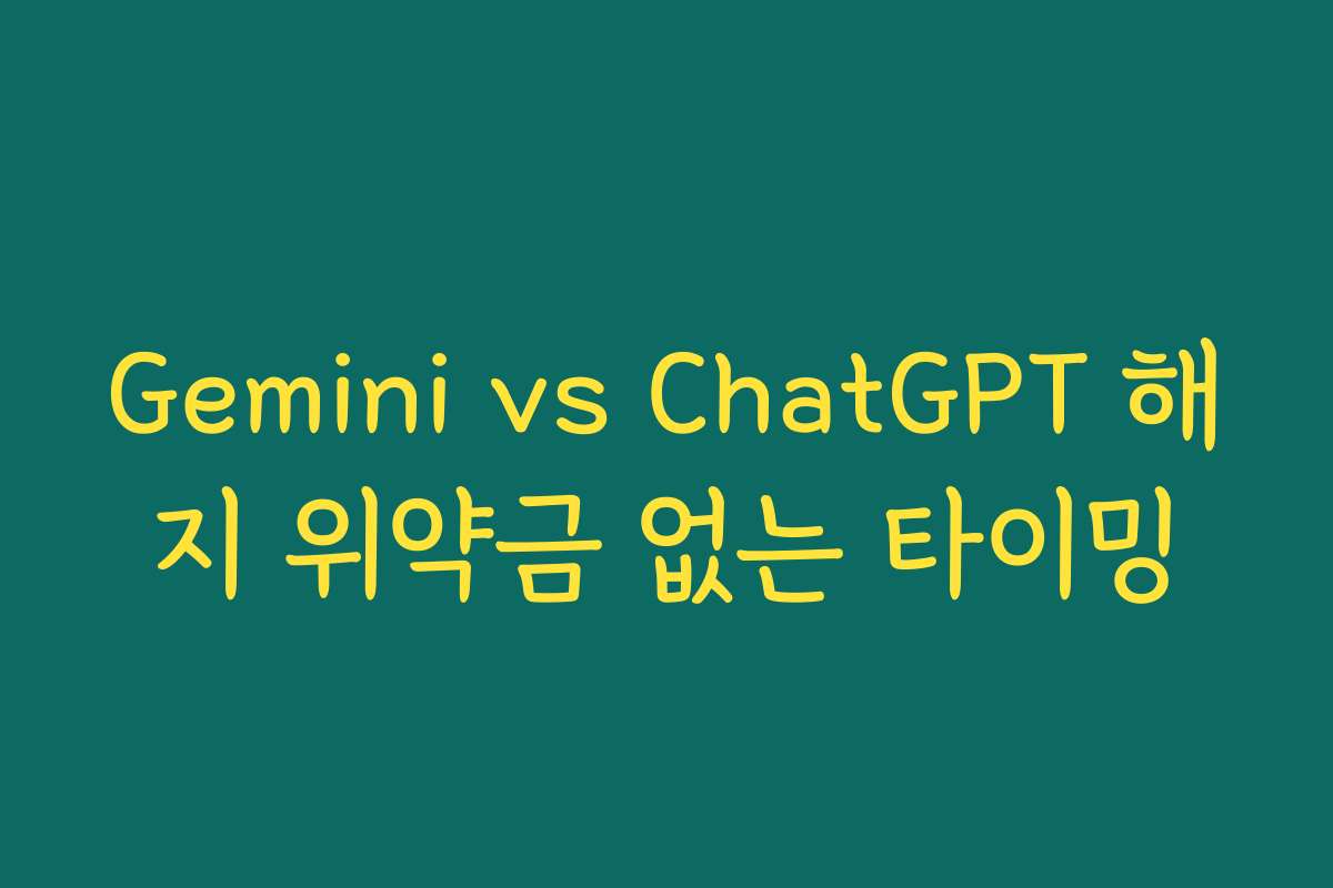 Gemini vs ChatGPT 해지 위약금 없는 타이밍