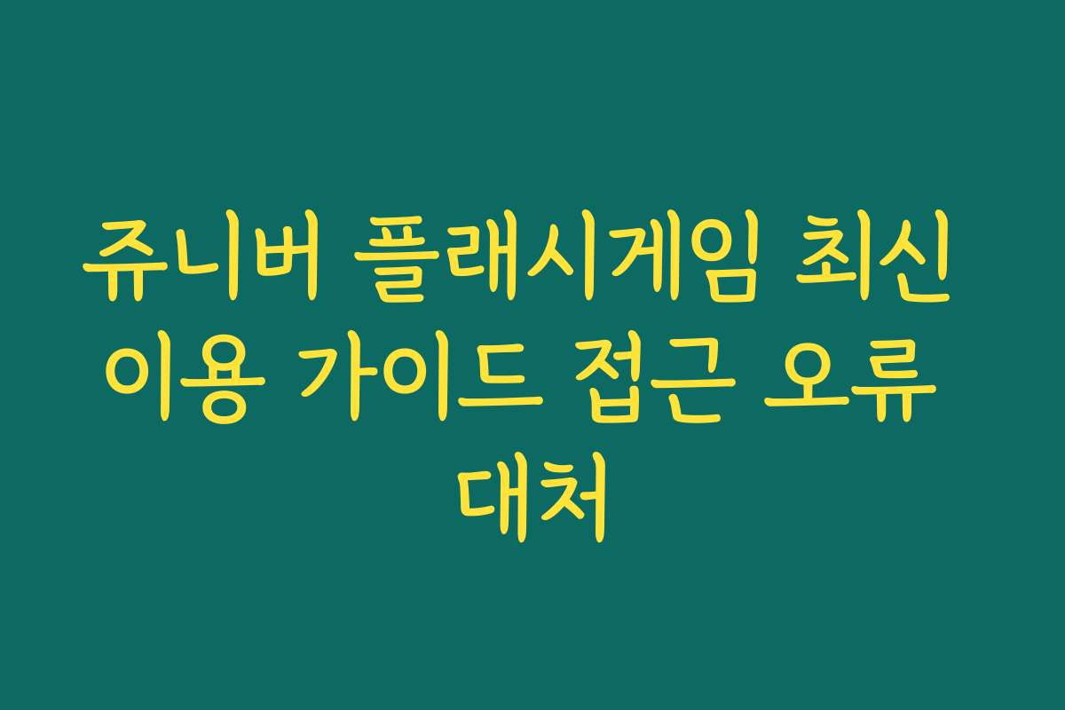 쥬니버 플래시게임 최신 이용 가이드 접근 오류 대처