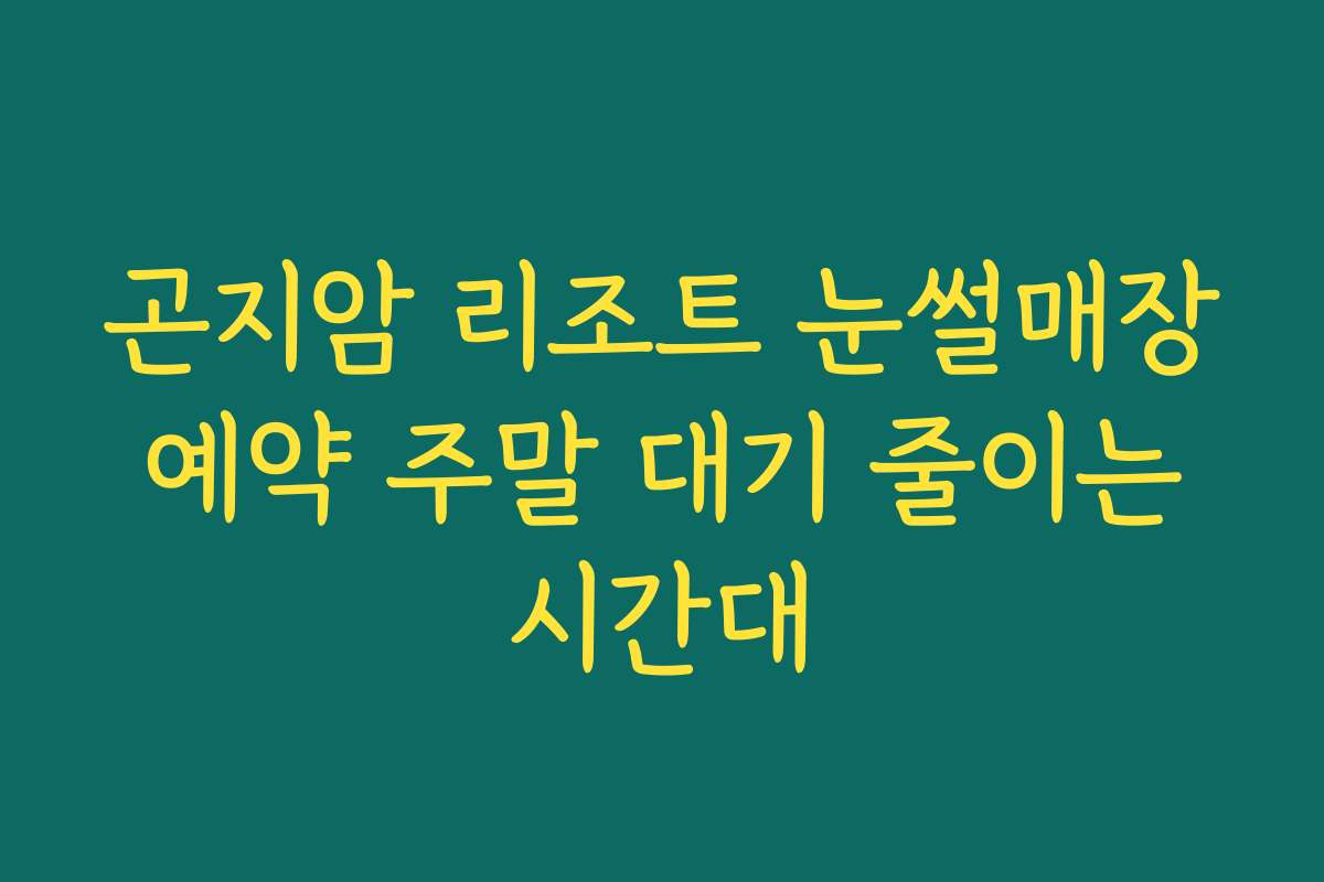 곤지암 리조트 눈썰매장 예약 주말 대기 줄이는 시간대