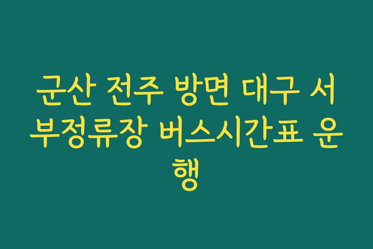 군산 전주 방면 대구 서부정류장 버스시간표 운행