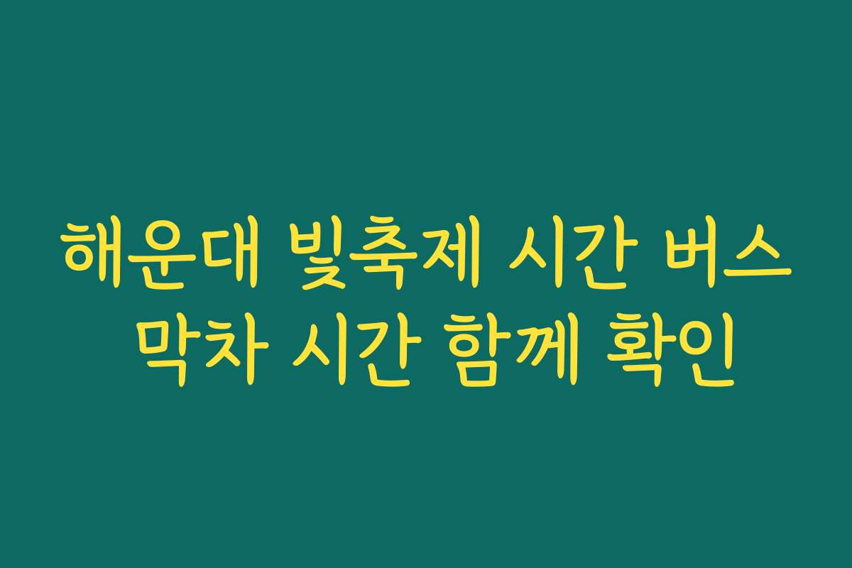 해운대 빛축제 시간 버스 막차 시간 함께 확인 해운대 빛축제 시간 버스 막차 시간 함께 확인