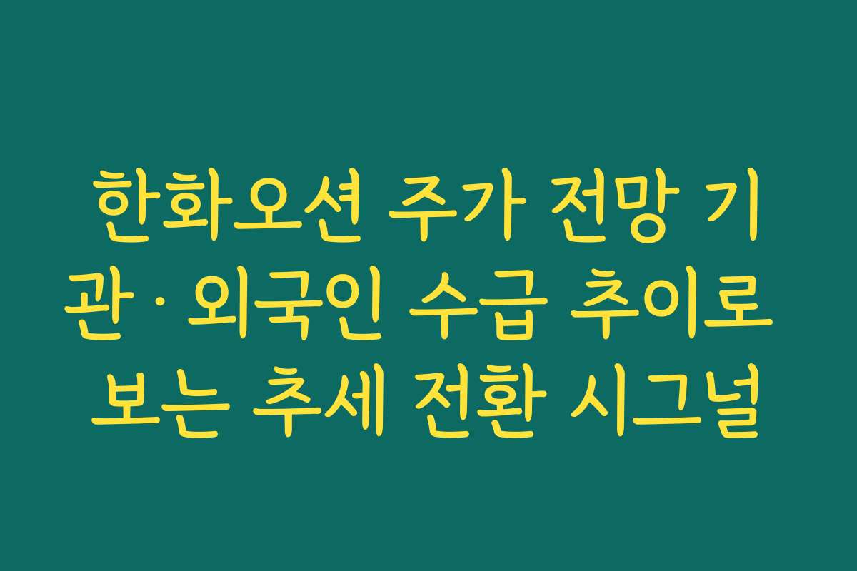 한화오션 주가 전망 기관·외국인 수급 추이로 보는 추세 전환 시그널