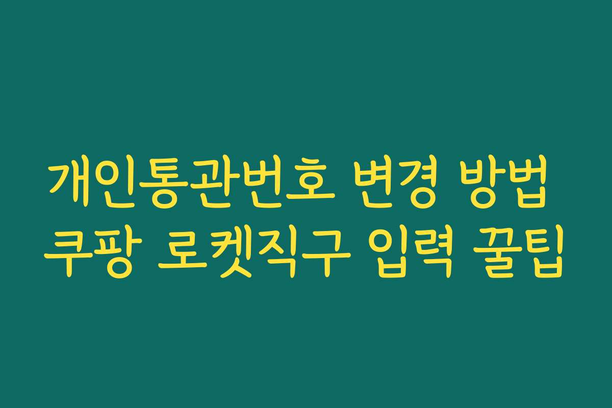 개인통관번호 변경 방법 쿠팡 로켓직구 입력 꿀팁 개인통관번호 변경 방법 쿠팡 로켓직구 입력 꿀팁
