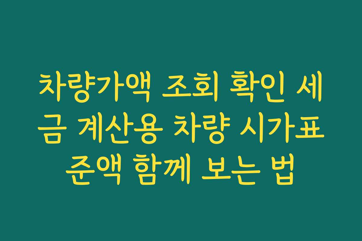 차량가액 조회 확인 세금 계산용 차량 시가표준액 함께 보는 법 차량가액 조회 확인 세금 계산용 차량 시가표준액 함께 보는 법