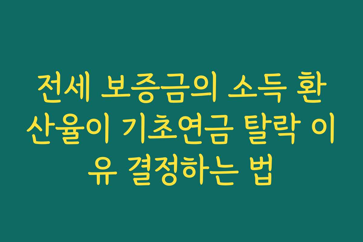 전세 보증금의 소득 환산율이 기초연금 탈락 이유 결정하는 법