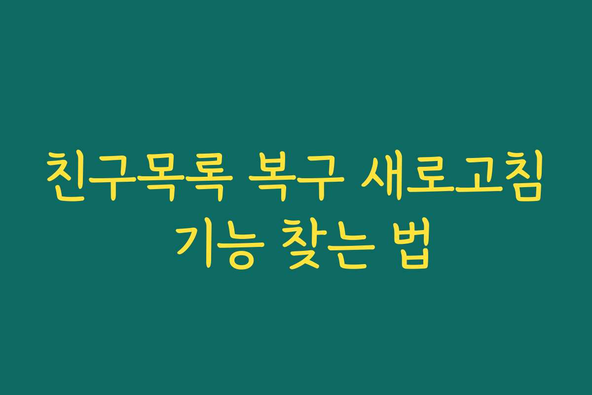 친구목록 복구 새로고침 기능 찾는 법