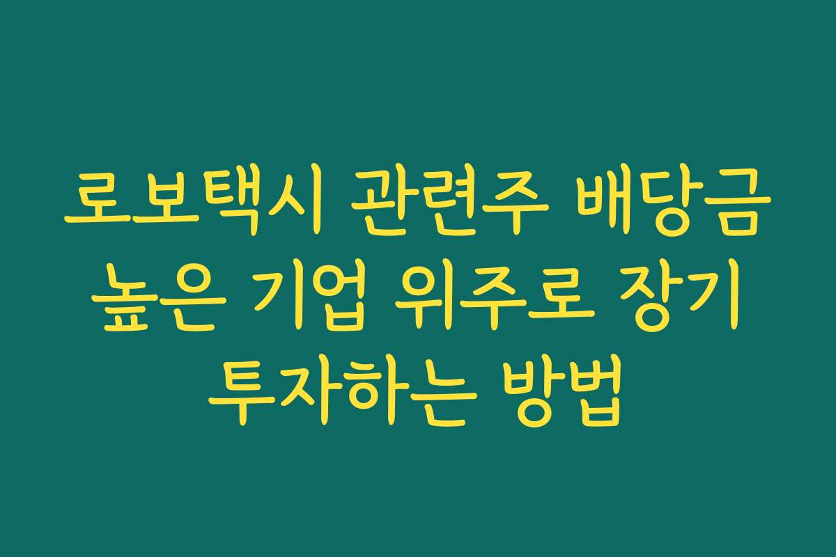 로보택시 관련주 배당금 높은 기업 위주로 장기 투자하는 방법