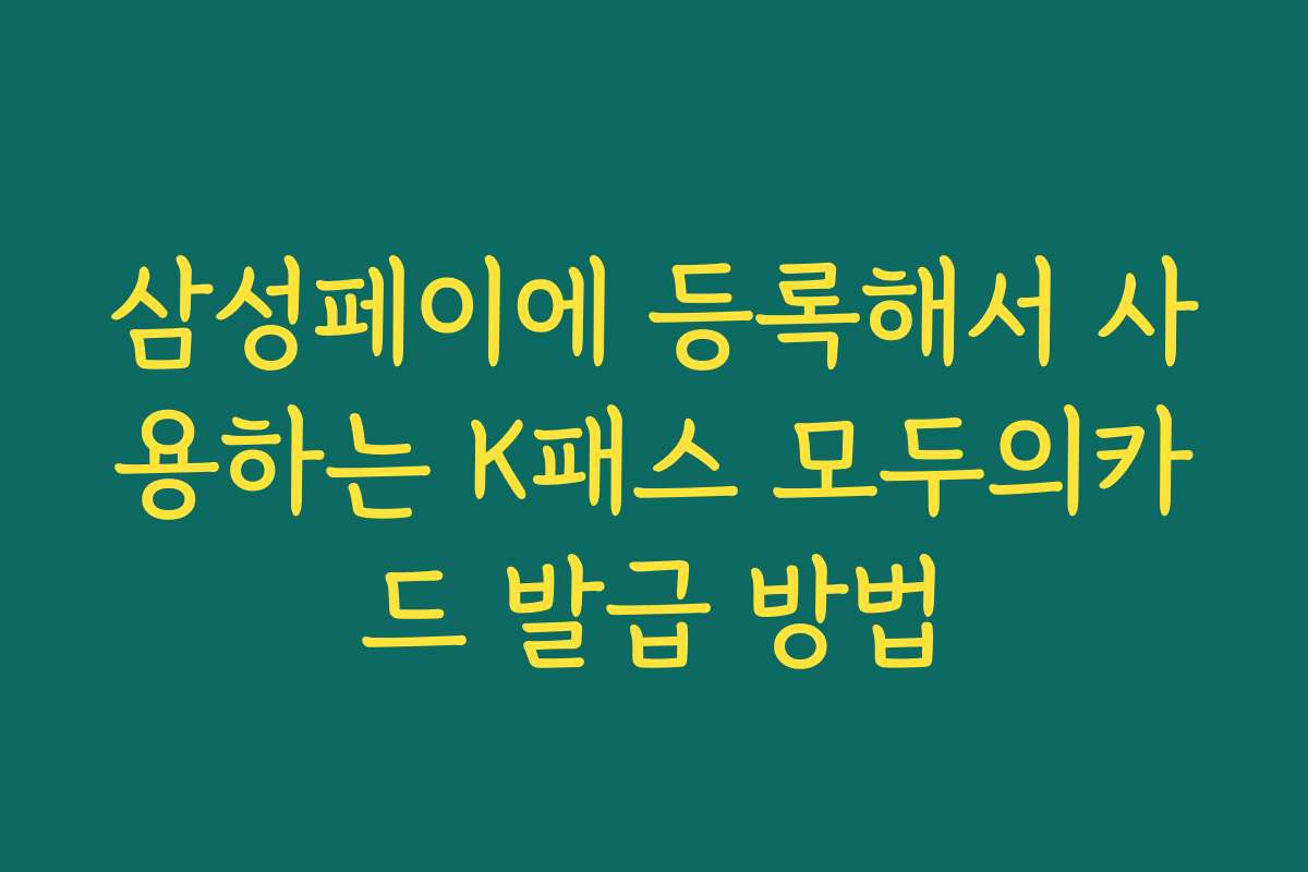 삼성페이에 등록해서 사용하는 K패스 모두의카드 발급 방법