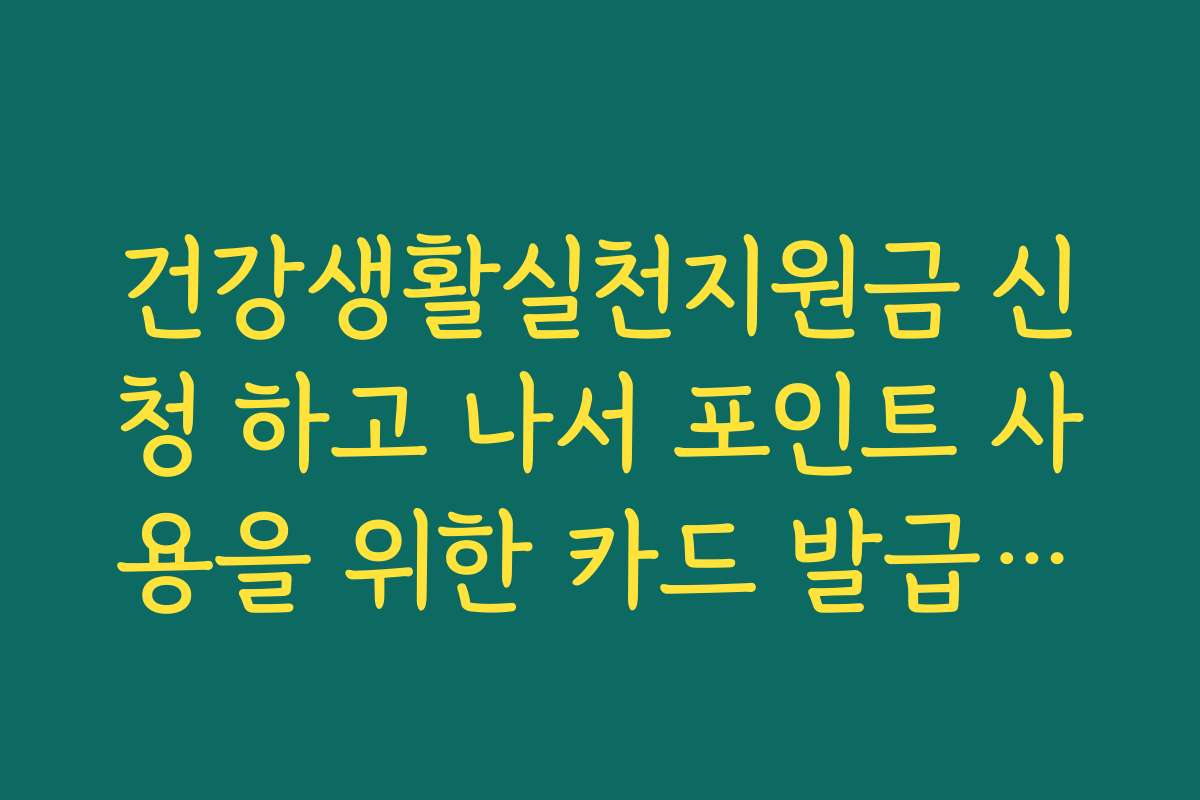 건강생활실천지원금 신청 하고 나서 포인트 사용을 위한 카드 발급받는 법