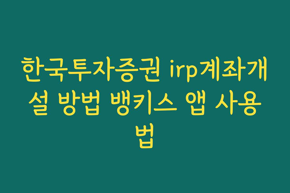 한국투자증권 irp계좌개설 방법 뱅키스 앱 사용법