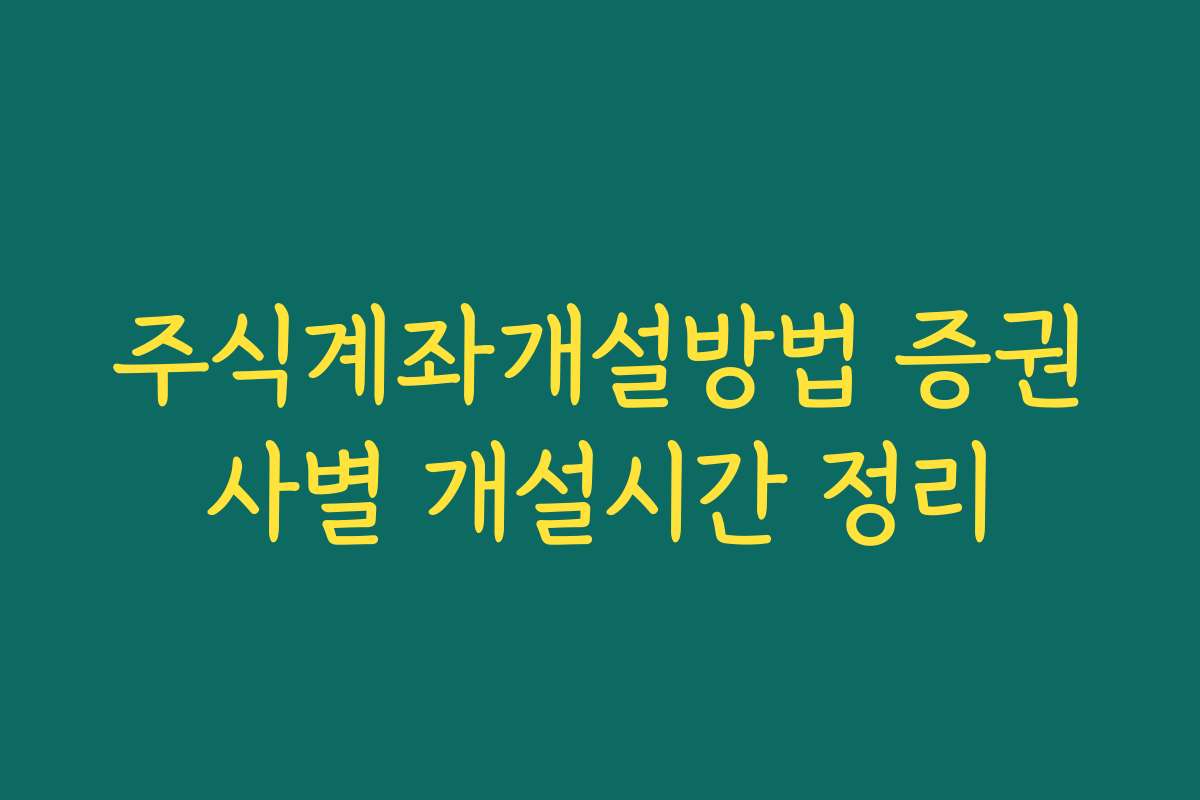 주식계좌개설방법 증권사별 개설시간 정리
