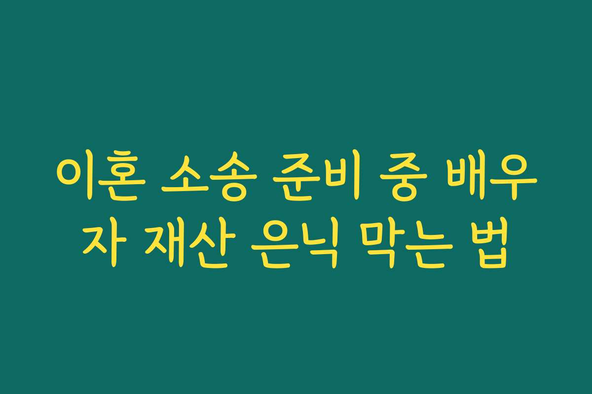 이혼 소송 준비 중 배우자 재산 은닉 막는 법