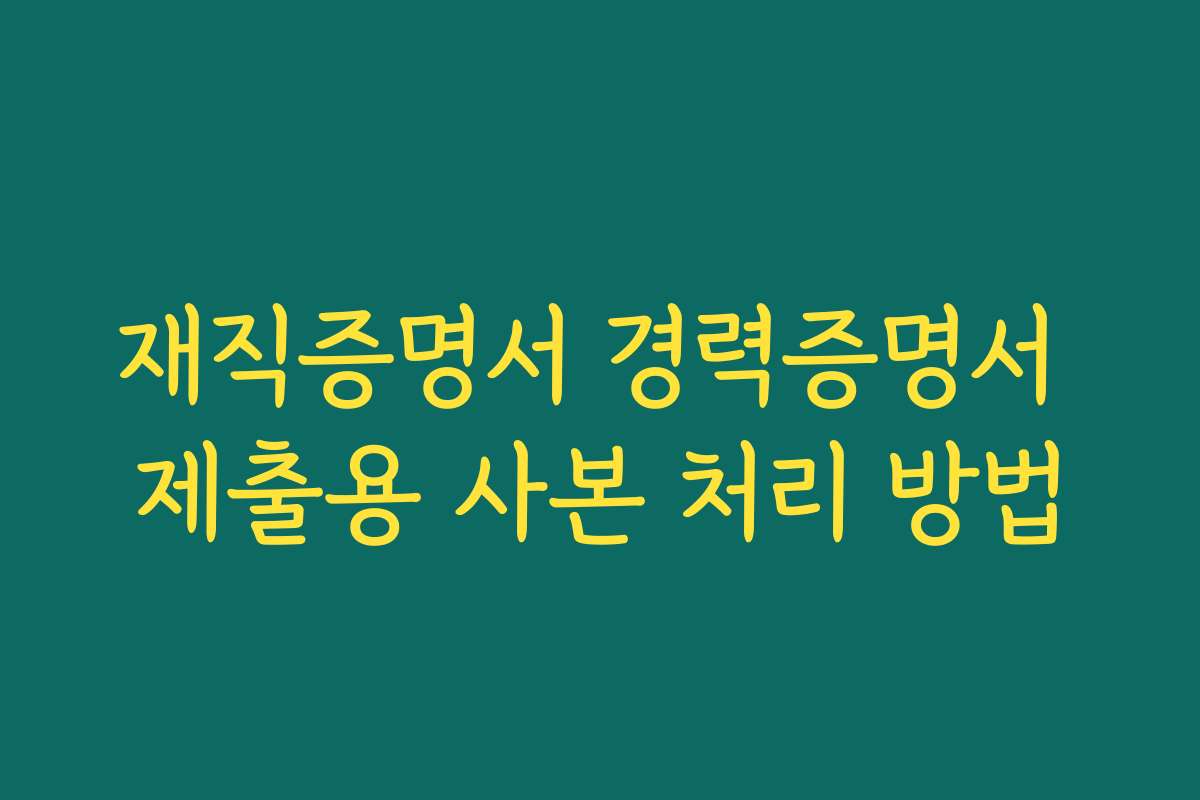 재직증명서 경력증명서 제출용 사본 처리 방법