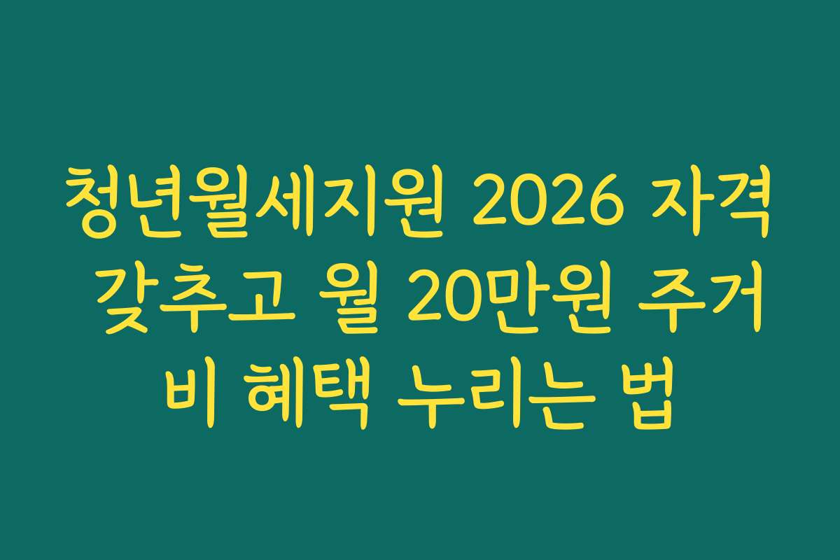 청년월세지원 2026 자격 갖추고 월 20만원 주거비 혜택 누리는 법