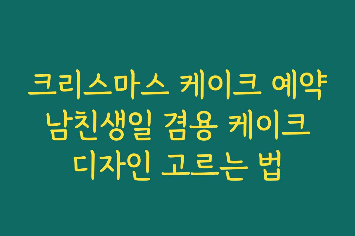 크리스마스 케이크 예약 남친생일 겸용 케이크 디자인 고르는 법 크리스마스 케이크 예약 남친생일 겸용 케이크 디자인 고르는 법