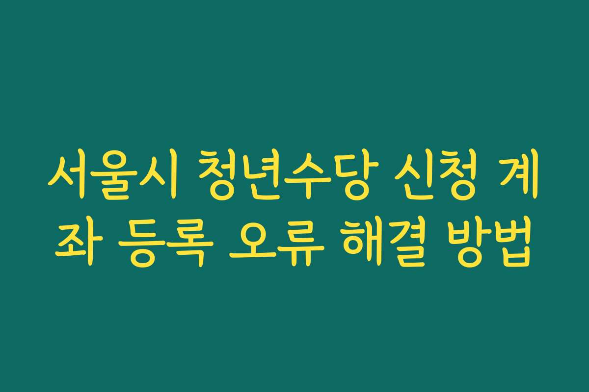 서울시 청년수당 신청 계좌 등록 오류 해결 방법