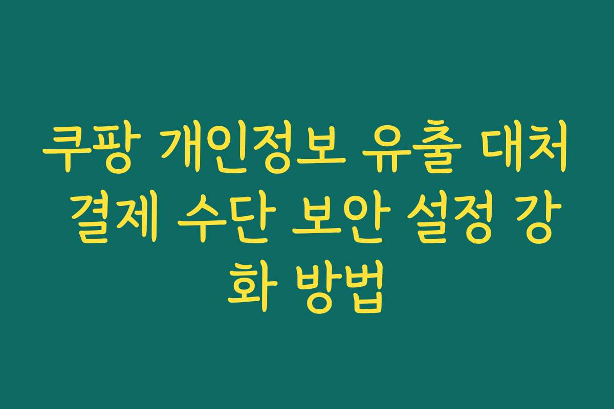 쿠팡 개인정보 유출 대처 결제 수단 보안 설정 강화 방법