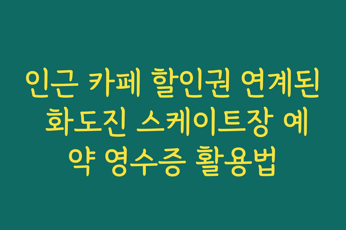 인근 카페 할인권 연계된 화도진 스케이트장 예약 영수증 활용법