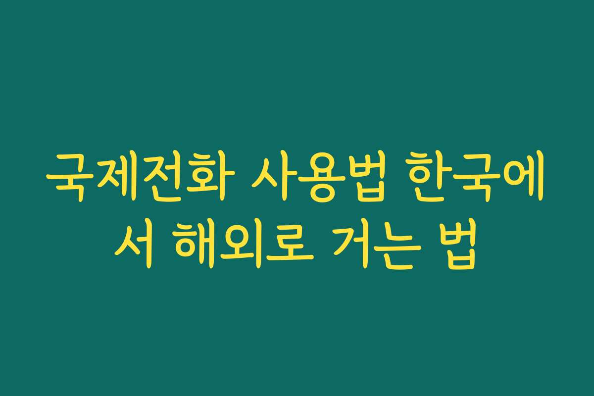 국제전화 사용법 한국에서 해외로 거는 법