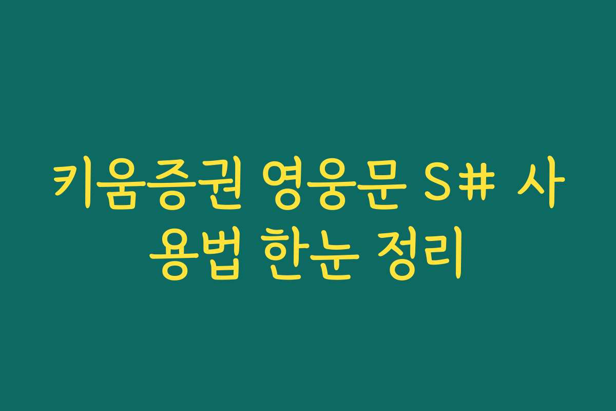 키움증권 영웅문 S# 사용법 한눈 정리 키움증권 영웅문 S# 사용법 한눈 정리