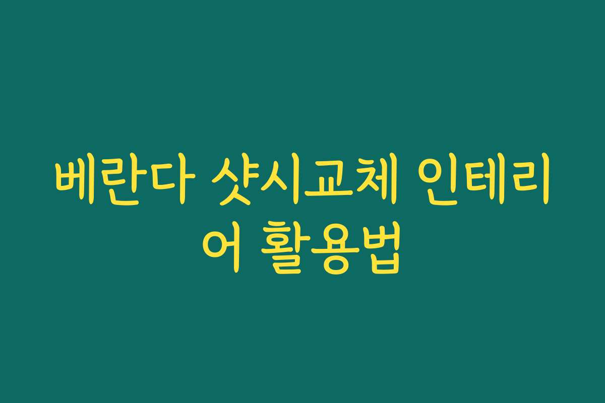 베란다 샷시교체 인테리어 활용법