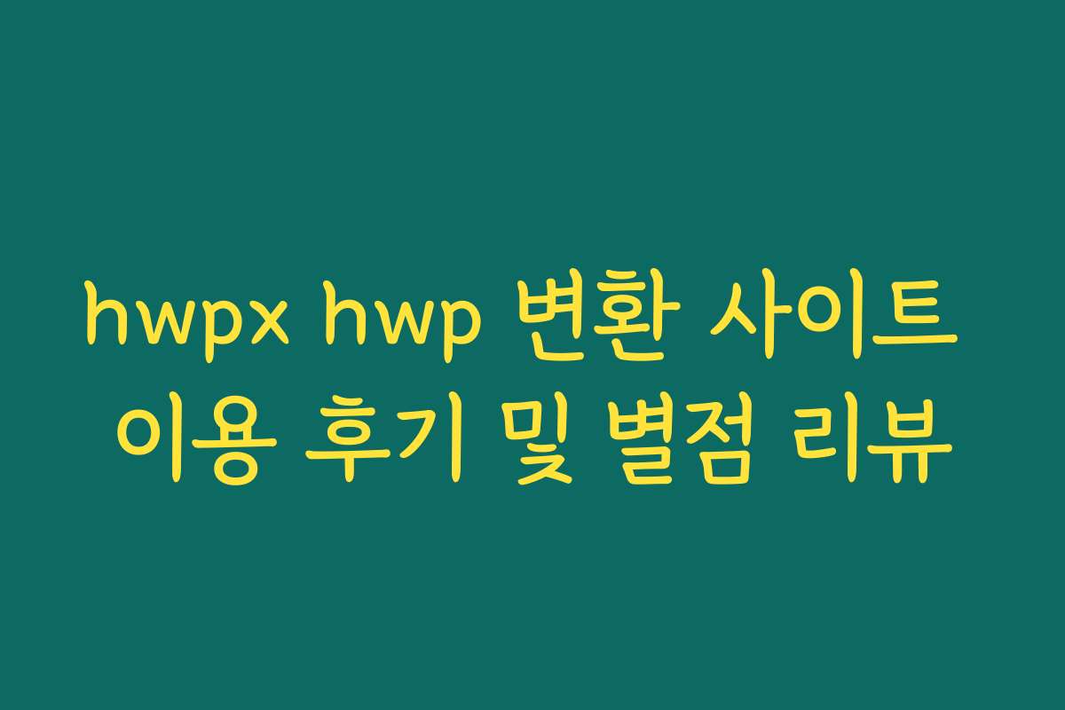 hwpx hwp 변환 사이트 이용 후기 및 별점 리뷰