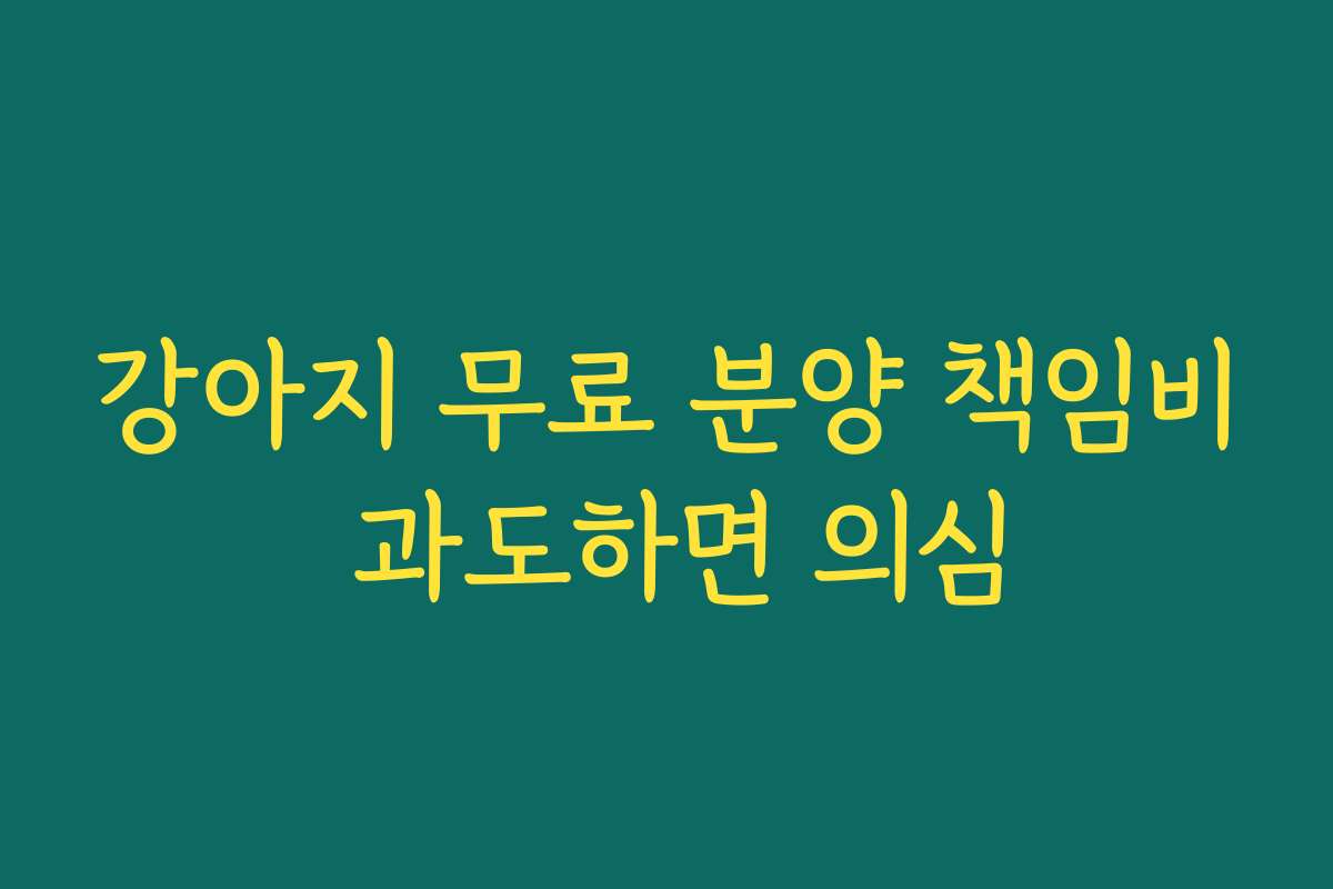 강아지 무료 분양 책임비 과도하면 의심
