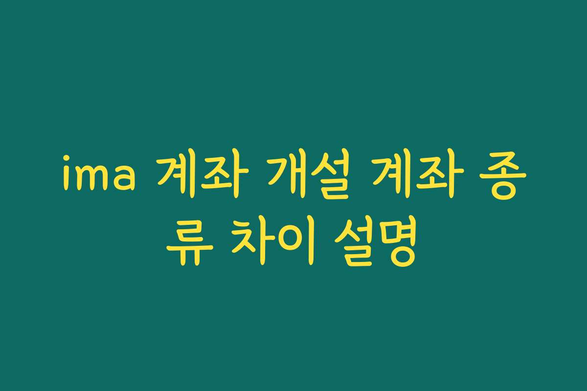 ima 계좌 개설 계좌 종류 차이 설명