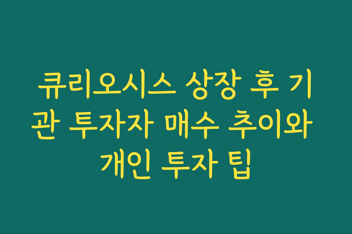 큐리오시스 상장 후 기관 투자자 매수 추이와 개인 투자 팁 큐리오시스 상장 후 기관 투자자 매수 추이와 개인 투자 팁