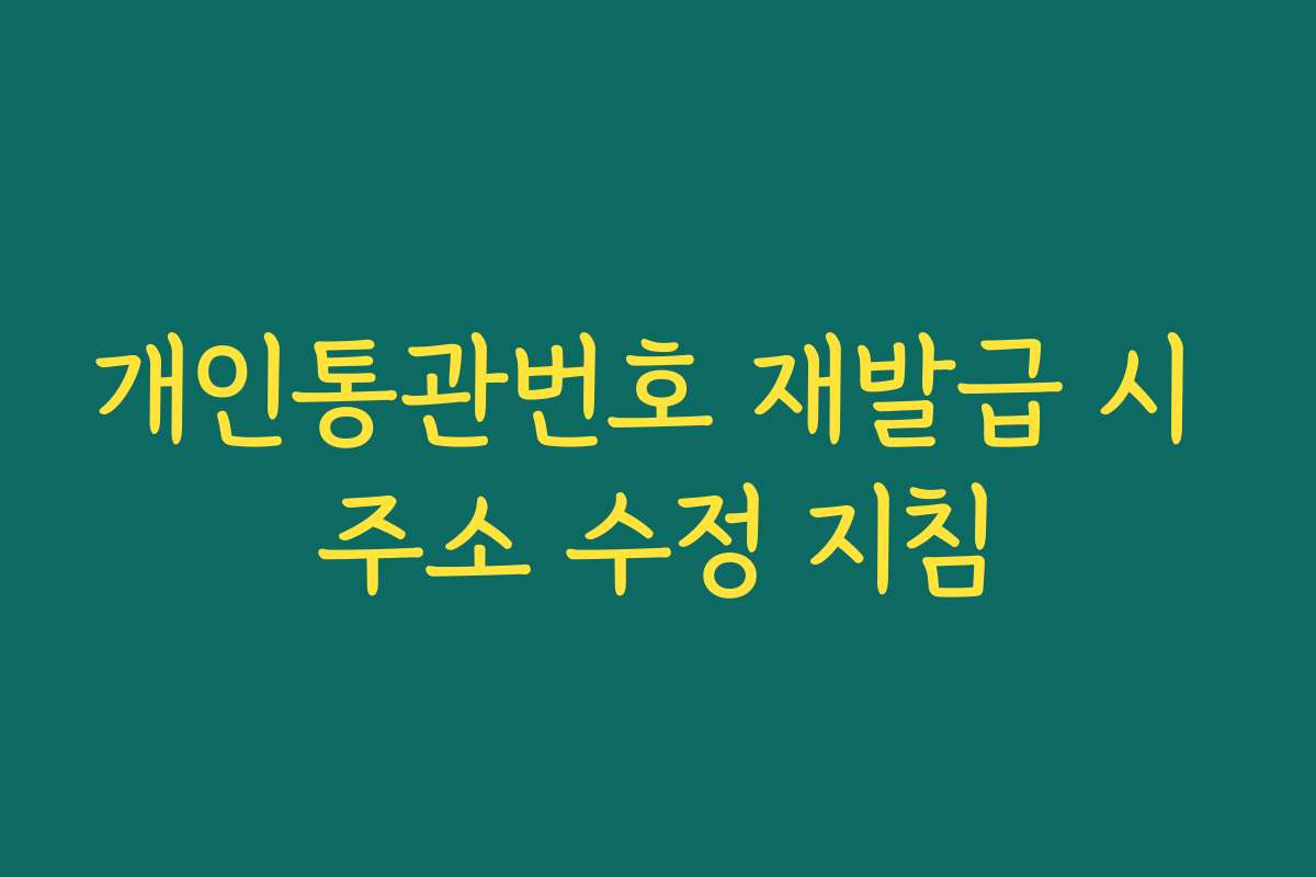 개인통관번호 재발급 시 주소 수정 지침